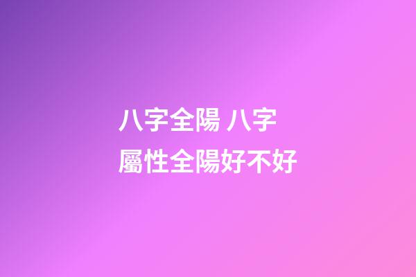 八字全陽 八字屬性全陽好不好-第1張-觀點-玄機派